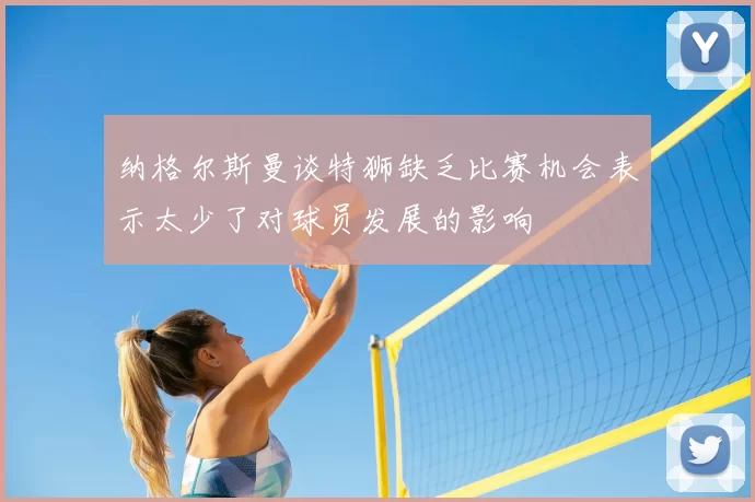 纳格尔斯曼谈特狮缺乏比赛机会表示太少了对球员发展的影响
