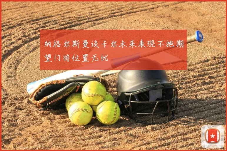 纳格尔斯曼谈卡尔未来表现不抱期望门将位置无忧