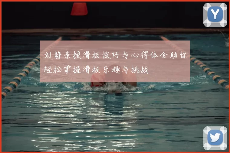 刘静亲授滑板技巧与心得体会助你轻松掌握滑板乐趣与挑战