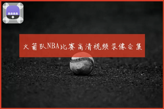 火箭队NBA比赛高清视频录像合集