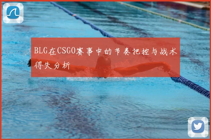 BLG在CSGO赛事中的节奏把控与战术得失分析
