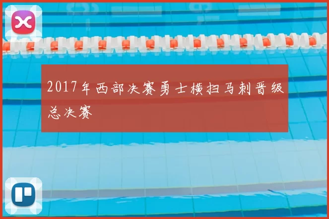 2017年西部决赛勇士横扫马刺晋级总决赛