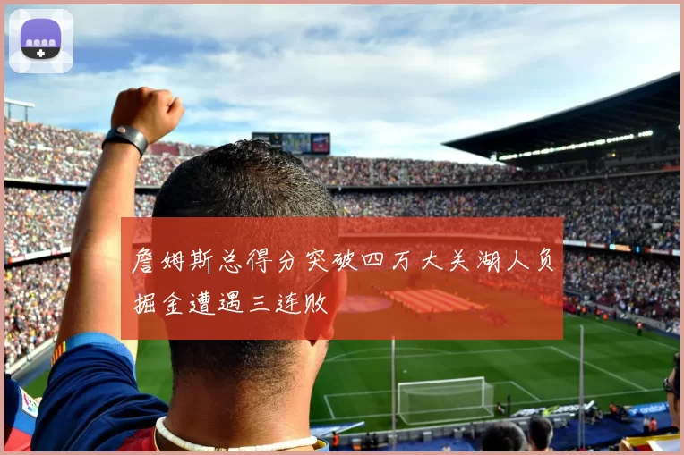 詹姆斯总得分突破四万大关湖人负掘金遭遇三连败