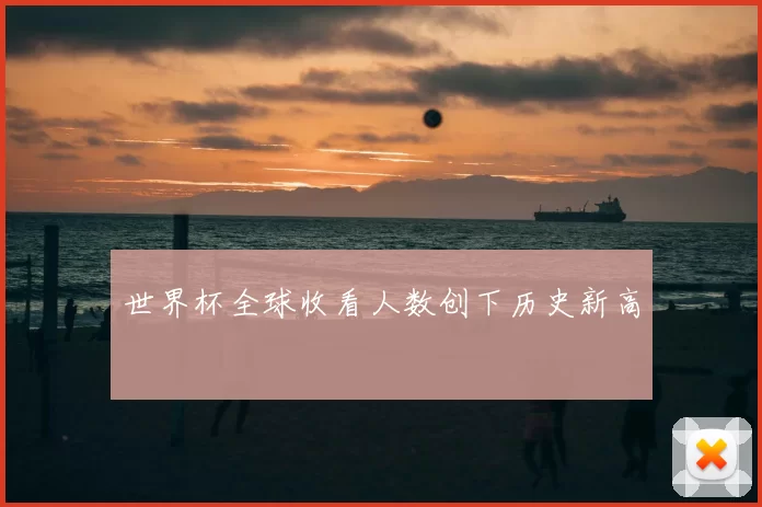 世界杯全球收看人数创下历史新高
