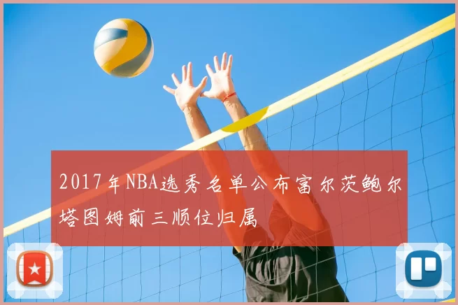 2017年NBA选秀名单公布富尔茨鲍尔塔图姆前三顺位归属