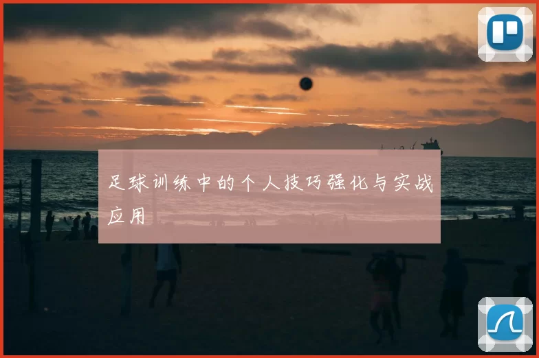 足球训练中的个人技巧强化与实战应用