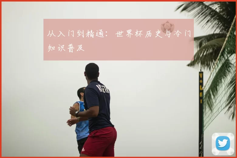 从入门到精通:世界杯历史与冷门知识普及