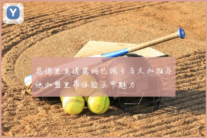 恩德里克透露姆巴佩卡马文加推荐他加盟里昂体验法甲魅力