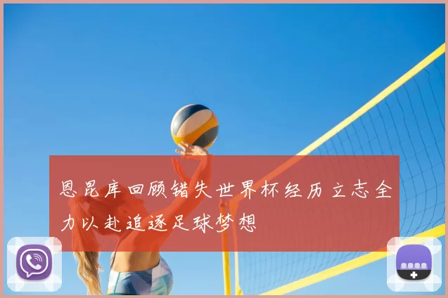 恩昆库回顾错失世界杯经历立志全力以赴追逐足球梦想