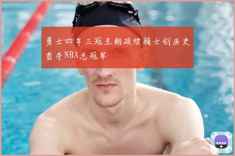 勇士四年三冠王朝延续骑士创历史首夺NBA总冠军