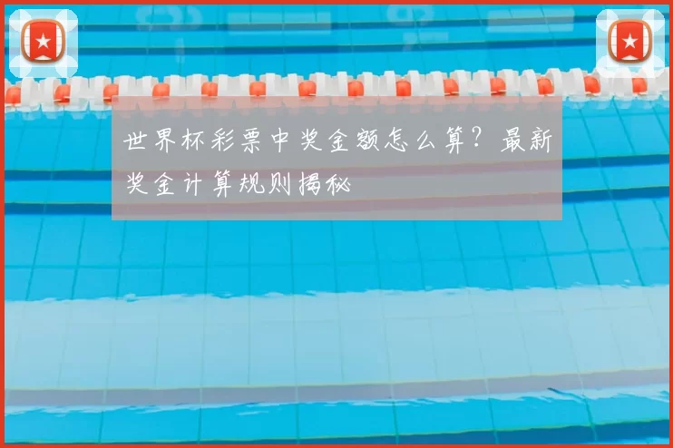 世界杯彩票中奖金额怎么算?最新奖金计算规则揭秘