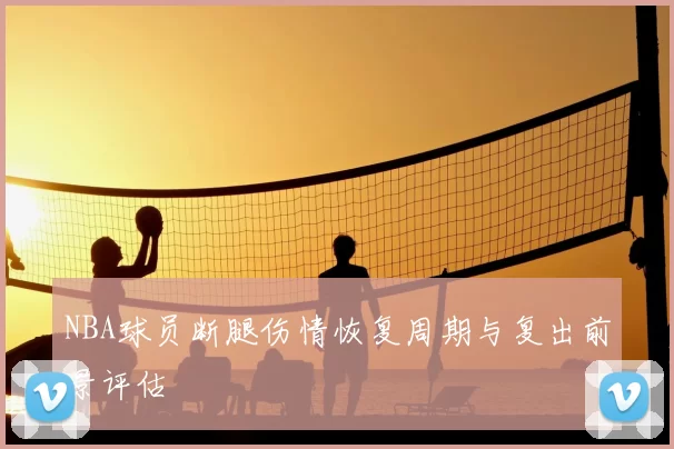 NBA球员断腿伤情恢复周期与复出前景评估