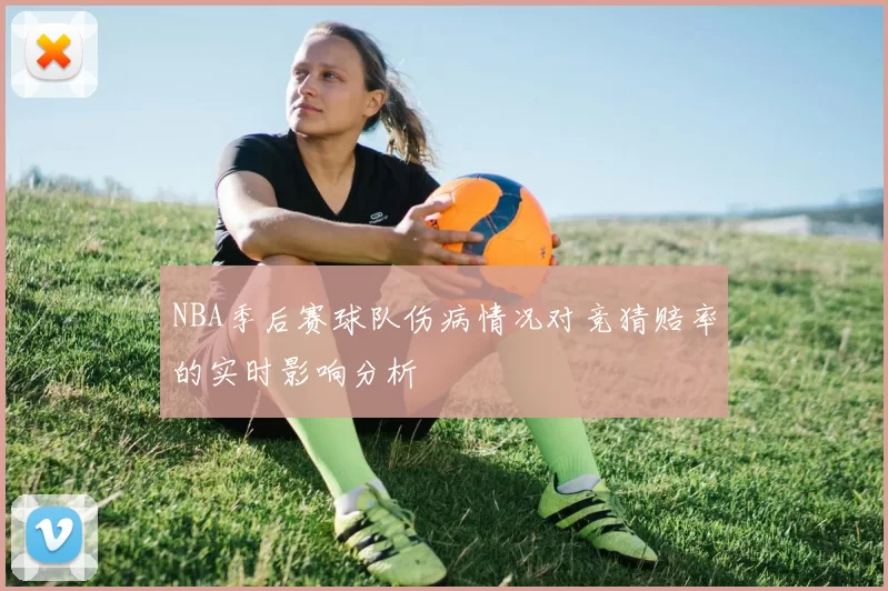 NBA季后赛球队伤病情况对竞猜赔率的实时影响分析