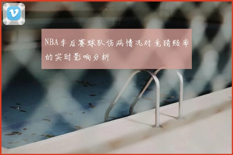 NBA季后赛球队伤病情况对竞猜赔率的实时影响分析
