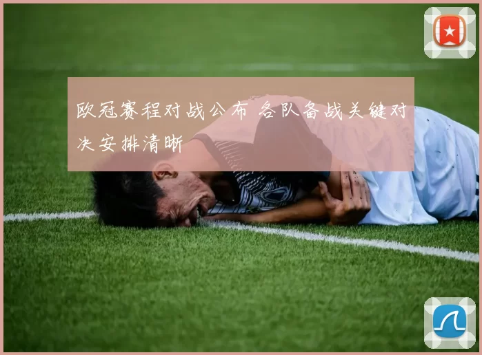 欧冠赛程对战公布 各队备战关键对决安排清晰