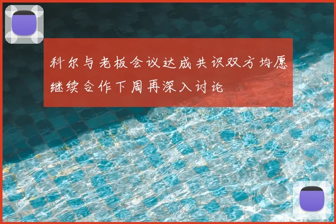 科尔与老板会议达成共识双方均愿继续合作下周再深入讨论