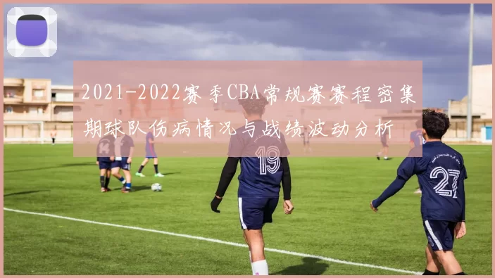 2021-2022赛季CBA常规赛赛程密集期球队伤病情况与战绩波动分析