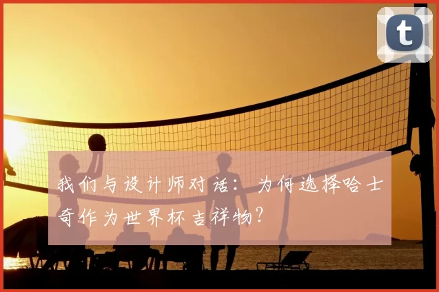 我们与设计师对话:为何选择哈士奇作为世界杯吉祥物?