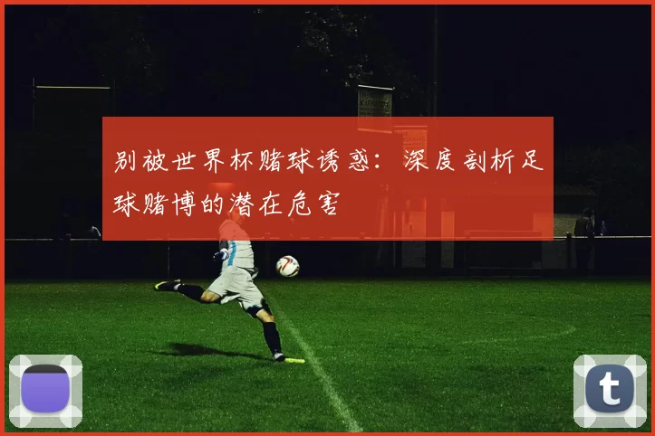 别被世界杯赌球诱惑:深度剖析足球赌博的潜在危害