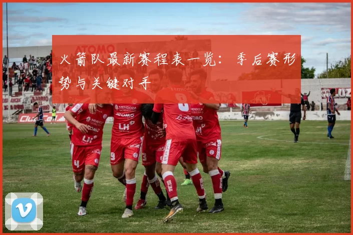 火箭队最新赛程表一览:季后赛形势与关键对手