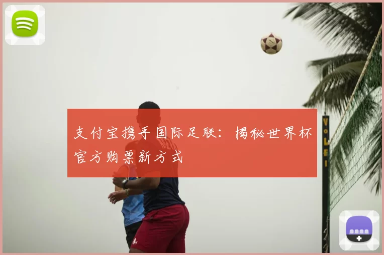 支付宝携手国际足联:揭秘世界杯官方购票新方式