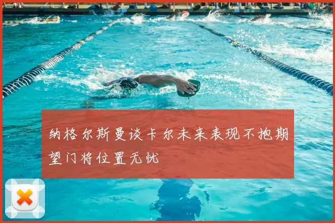纳格尔斯曼谈卡尔未来表现不抱期望门将位置无忧