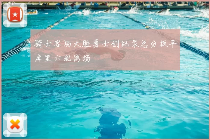 骑士客场大胜勇士创纪录总分扳平库里六犯离场