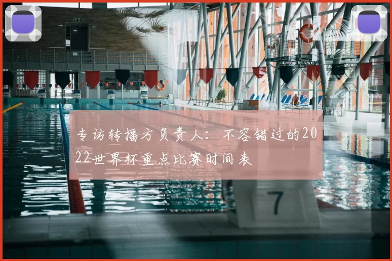 专访转播方负责人:不容错过的2022世界杯重点比赛时间表