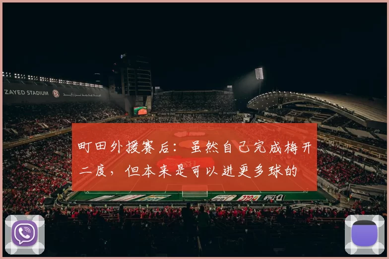 町田外援赛后：虽然自己完成梅开二度，但本来是可以进更多球的