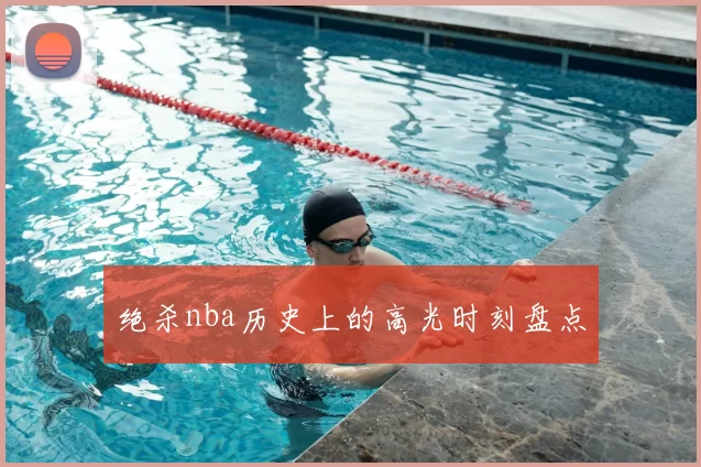 绝杀nba历史上的高光时刻盘点