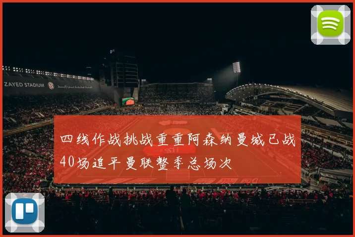 四线作战挑战重重阿森纳曼城已战40场追平曼联整季总场次