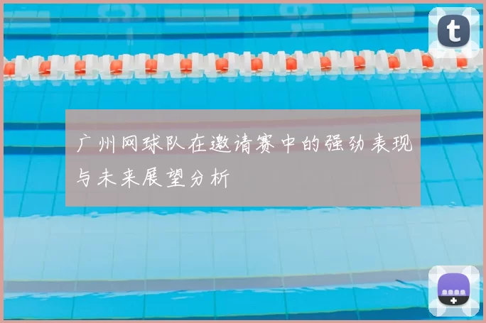 广州网球队在邀请赛中的强劲表现与未来展望分析