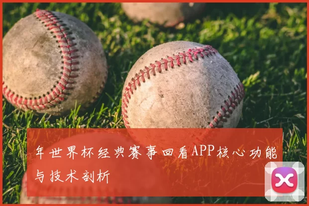 年世界杯经典赛事回看APP核心功能与技术剖析