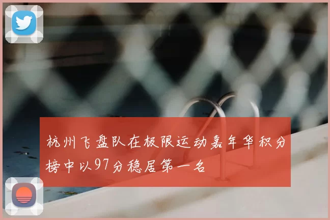 杭州飞盘队在极限运动嘉年华积分榜中以97分稳居第一名