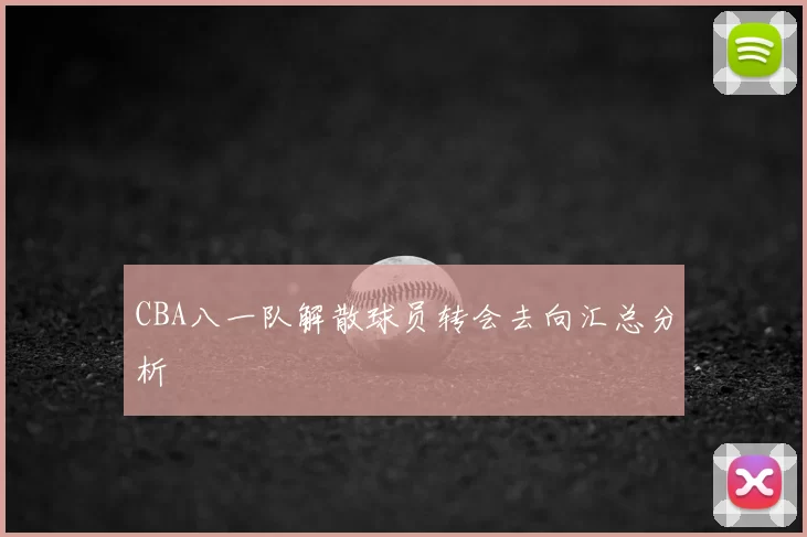 CBA八一队解散球员转会去向汇总分析