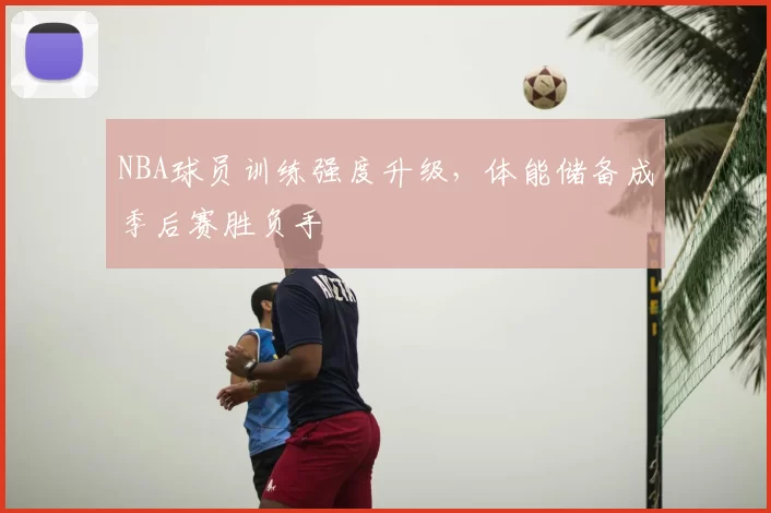 NBA球员训练强度升级,体能储备成季后赛胜负手