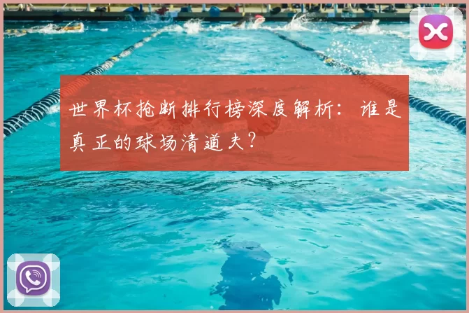 世界杯抢断排行榜深度解析：谁是真正的球场清道夫？