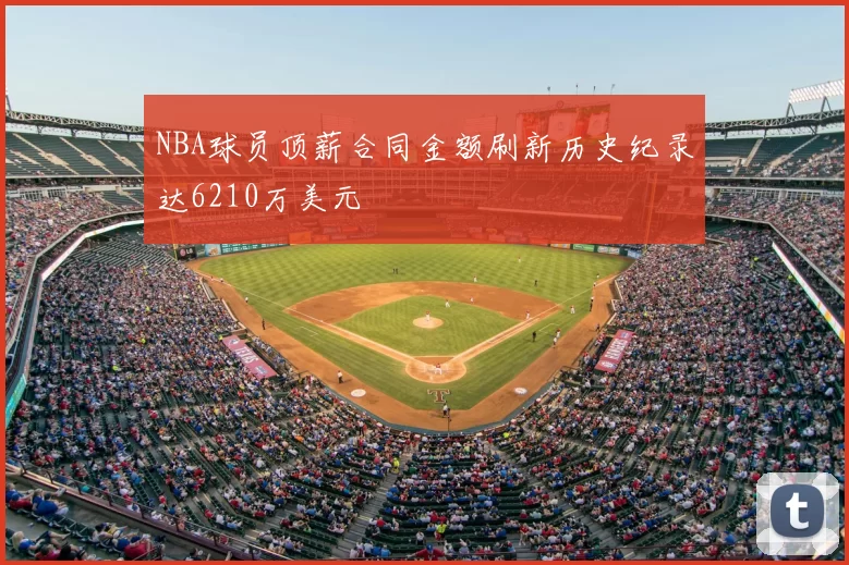 NBA球员顶薪合同金额刷新历史纪录达6210万美元