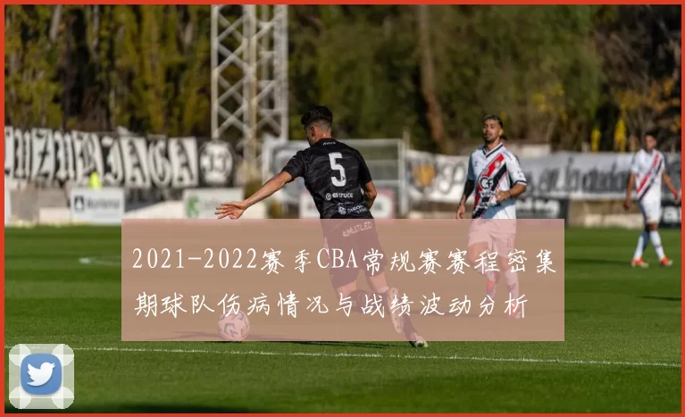 2021-2022赛季CBA常规赛赛程密集期球队伤病情况与战绩波动分析