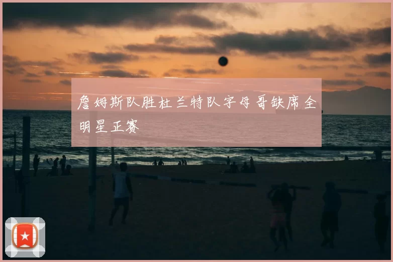 詹姆斯队胜杜兰特队字母哥缺席全明星正赛