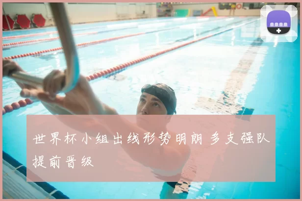 世界杯小组出线形势明朗 多支强队提前晋级