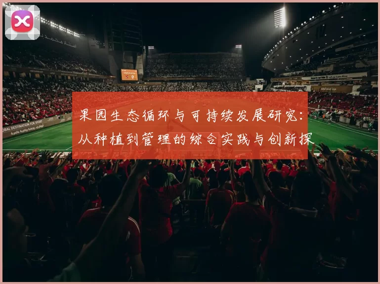 果园生态循环与可持续发展研究:从种植到管理的综合实践与创新探索