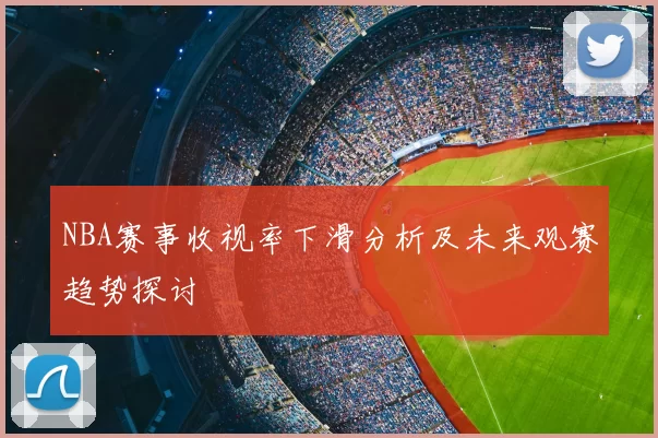 NBA赛事收视率下滑分析及未来观赛趋势探讨