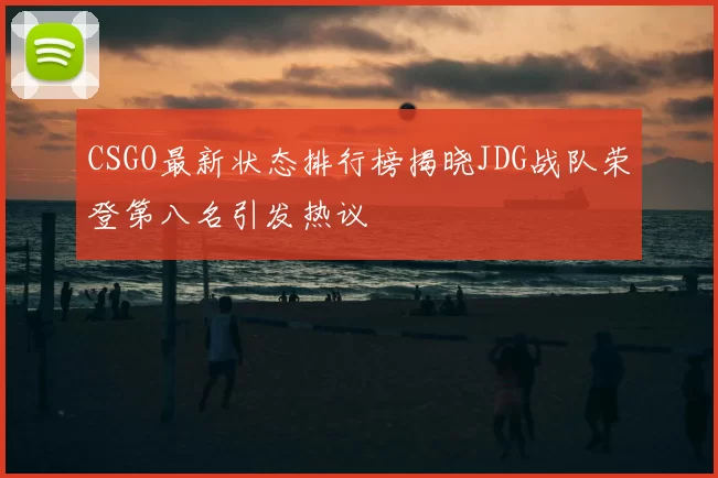 CSGO最新状态排行榜揭晓JDG战队荣登第八名引发热议
