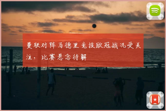 曼联对阵马德里竞技欧冠战况受关注,比赛悬念待解