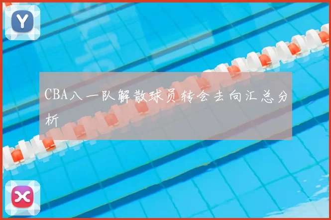CBA八一队解散球员转会去向汇总分析
