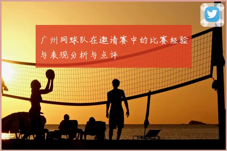 广州网球队在邀请赛中的比赛经验与表现分析与点评