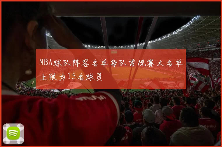 NBA球队阵容名单每队常规赛大名单上限为15名球员