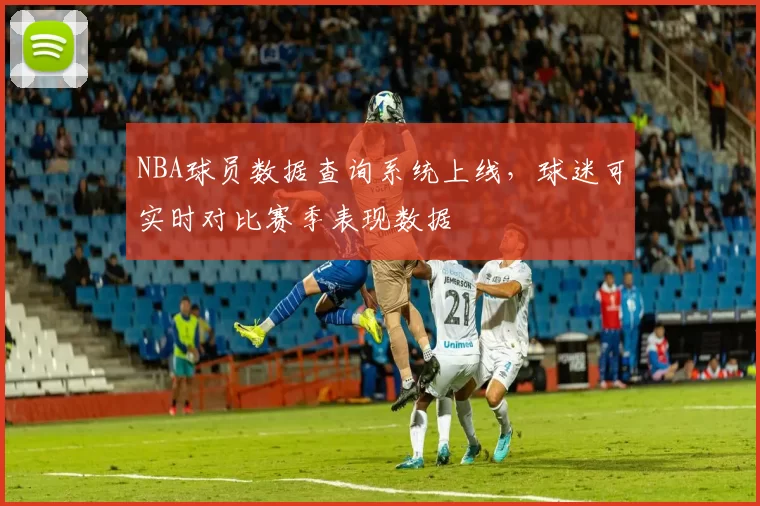 NBA球员数据查询系统上线,球迷可实时对比赛季表现数据