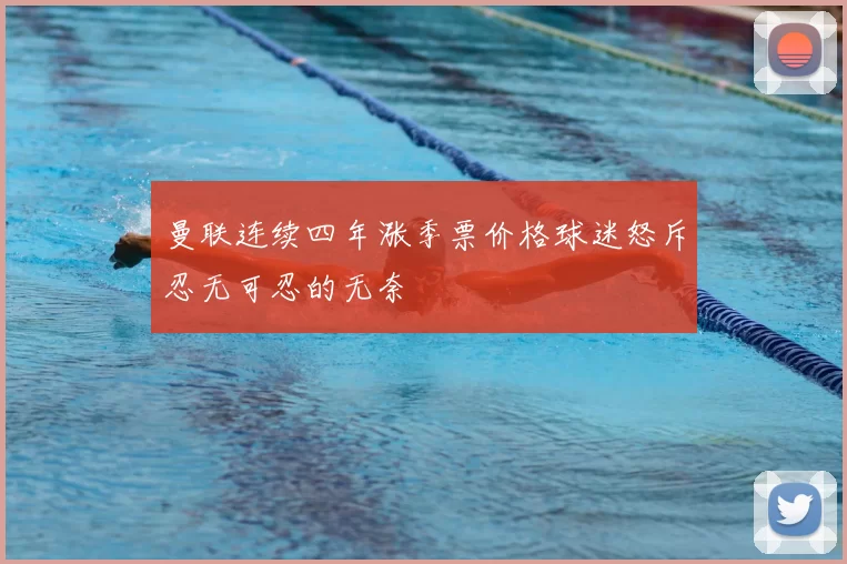 曼联连续四年涨季票价格球迷怒斥忍无可忍的无奈